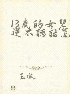 13岁的女儿叛逆不听话怎么解决