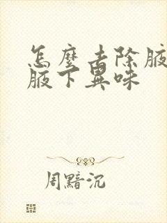 怎么去除腋窝的腋下异味