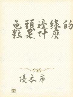 龟头边缘的小颗粒是什么