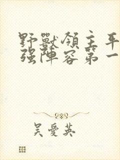 野兽领主平民最强阵容第一名