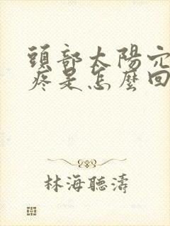 头部太阳穴上边疼是怎么回事