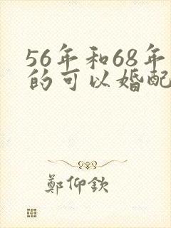 56年和68年的可以婚配吗?