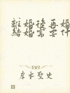 离婚后再婚登记结婚需要什么证件