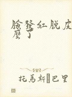 脸发红脱皮是怎么了