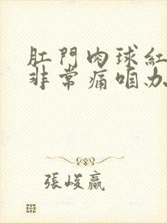 肛门肉球红肿胀非常痛咱办