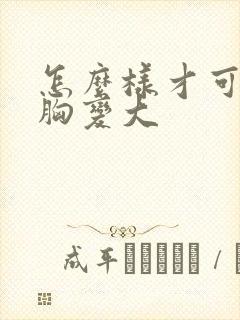 怎么样才可以把胸变大封面