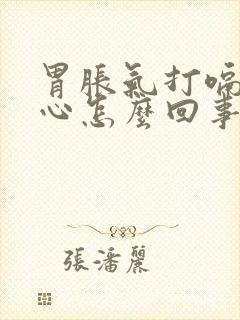 胃胀气打嗝还恶心怎么回事