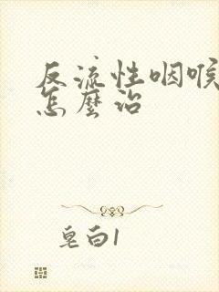 反流性咽喉炎该怎么治