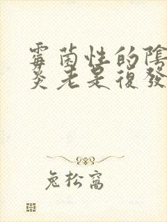 霉菌性的阴道发炎老是复发怎么办