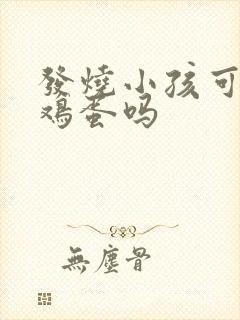 发烧小孩可以吃鸡蛋吗