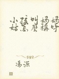 小孩叫妈妈的姑姑怎么称呼