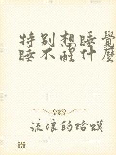 特别想睡觉感觉睡不醒什么原因