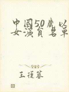 中国50岁以上女演员名单