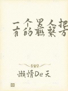 一个男人把你所有的联系方式拉黑