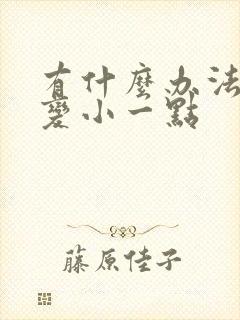 有什么办法让胸变小一点封面