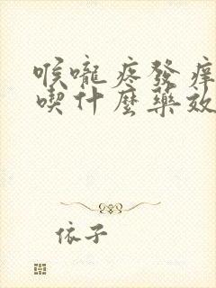 喉咙疼发痒干咳吃什么药效果最好