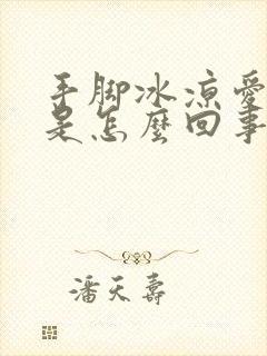 手脚冰凉爱出汗是怎么回事男生