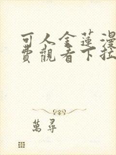 可人金莲漫画免费观看下拉式