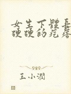 女生下体长一个硬硬的疙瘩