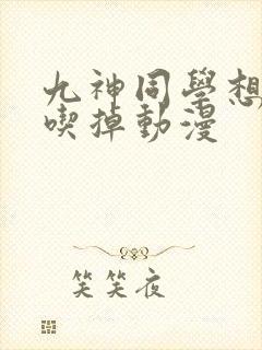 九神同学想要被吃掉动漫