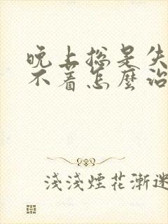 晚上总是失眠睡不着怎么治疗