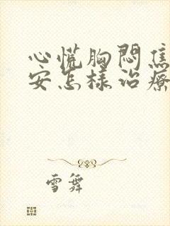 心慌胸闷焦虑不安怎样治疗