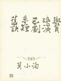 旧梦已碎与君长诀短剧演员