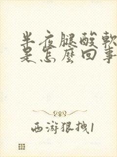 半夜腿酸软无力是怎么回事