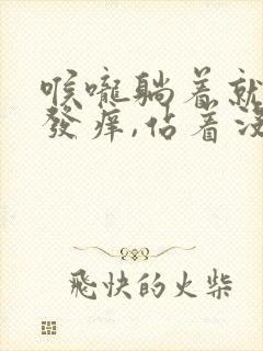 喉咙躺着就干咳发痒,站着没事