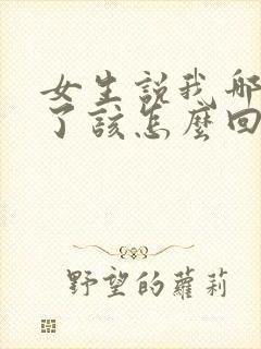 女生说我哪里好了该怎么回复