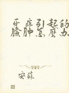 牙疼引起的半边脸肿怎么办