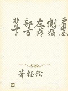 背部左侧肩胛骨下方疼痛怎么办封面