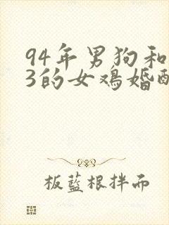 94年男狗和93的女鸡婚配好吗