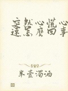 突然心慌心跳加速怎么回事