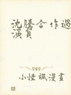 沈腾合作过的女演员