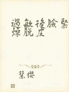 过敏后脸紧绷干燥脱皮