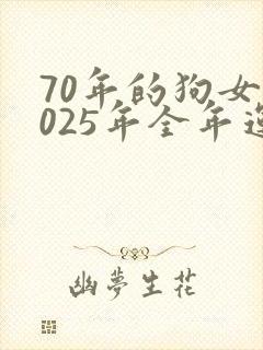 70年的狗女2025年全年运势