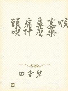 头痛鼻塞喉咙痛吃什么药