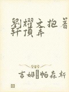 刘耀文抱着宋亚轩顶弄