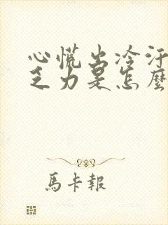 心慌出冷汗四肢乏力是怎么回事