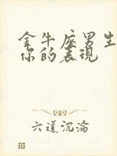 金牛座男生喜欢你的表现