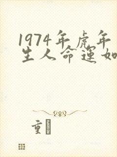 1974年虎年生人命运如何