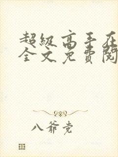 超级高手在都市全文免费阅读全文