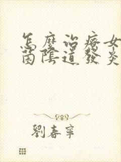 怎么治疗女性霉菌阴道发炎