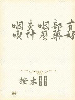 咽炎咽部有滤泡吃什么药好