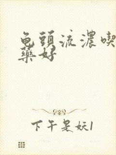 龟头流浓吃什么药好