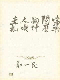 老人胸闷喘不上气吃什么药