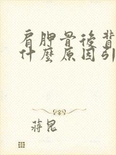 肩胛骨后背疼是什么原因引起的