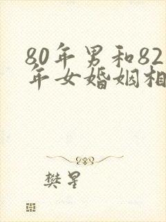80年男和82年女婚姻相配吗封面