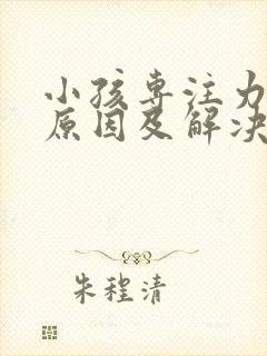 小孩专注力差的原因及解决方法